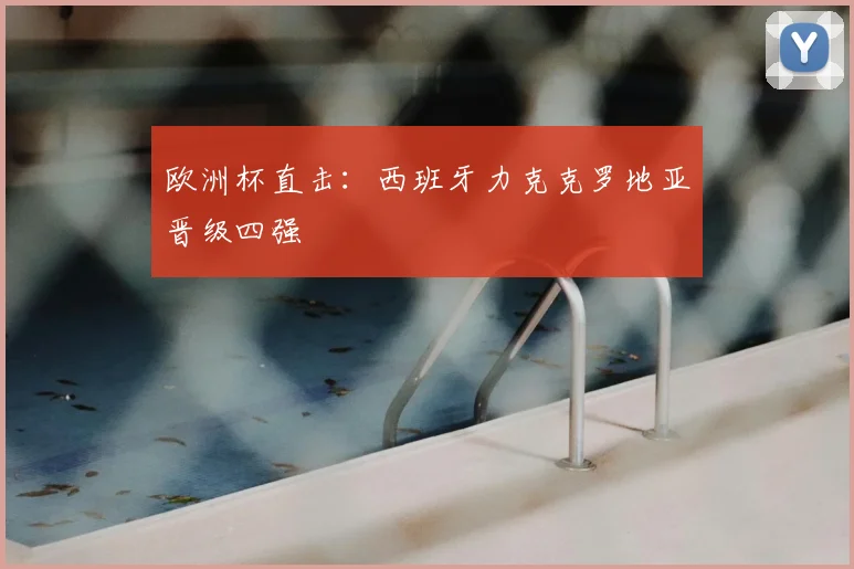 欧洲杯直击:西班牙力克克罗地亚晋级四强