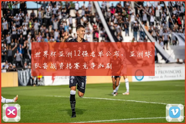 世界杯亚洲12强名单公布,亚洲球队备战资格赛竞争加剧