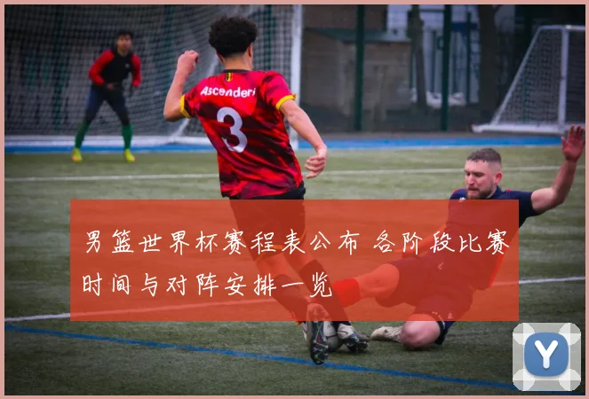 男篮世界杯赛程表公布 各阶段比赛时间与对阵安排一览