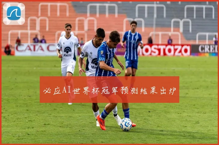 必应AI世界杯冠军预测结果出炉