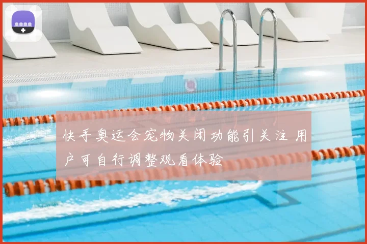 快手奥运会宠物关闭功能引关注 用户可自行调整观看体验