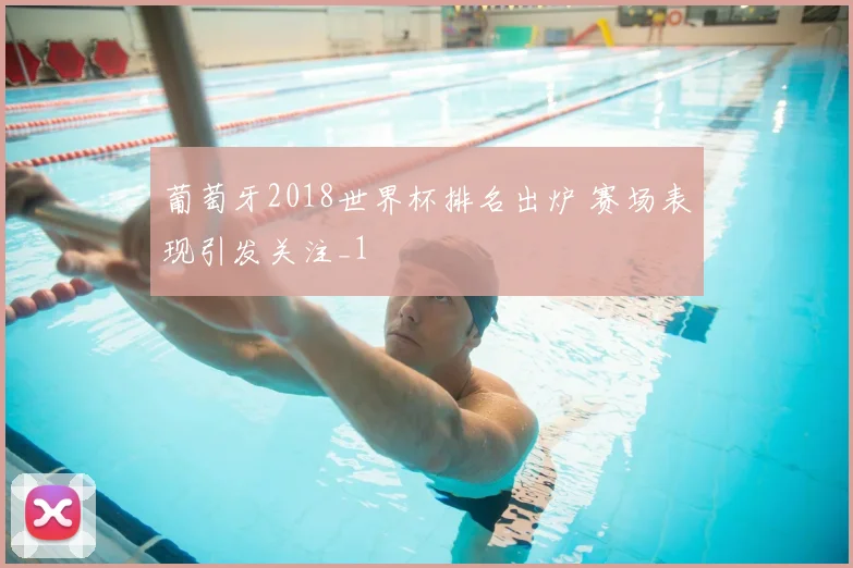 葡萄牙2018世界杯排名出炉 赛场表现引发关注_1