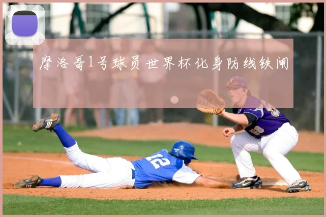 摩洛哥1号球员世界杯化身防线铁闸