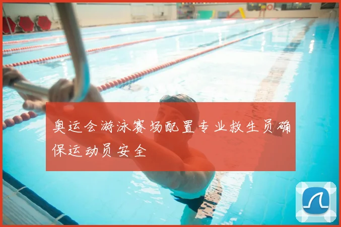 奥运会游泳赛场配置专业救生员确保运动员安全