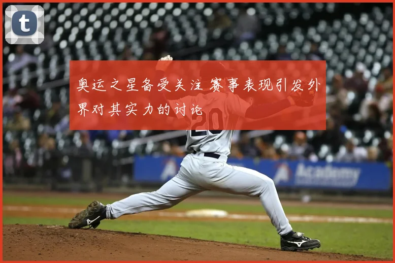 奥运之星备受关注 赛事表现引发外界对其实力的讨论