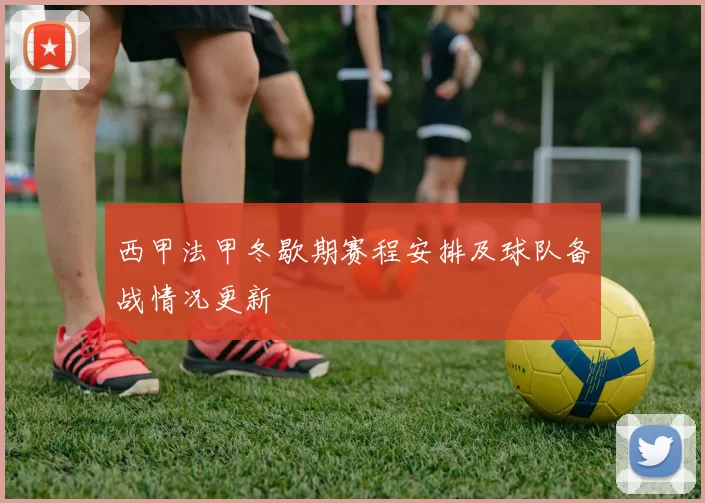 西甲法甲冬歇期赛程安排及球队备战情况更新